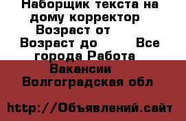 Наборщик текста на дому,корректор › Возраст от ­ 18 › Возраст до ­ 40 - Все города Работа » Вакансии   . Волгоградская обл.